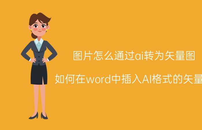 图片怎么通过ai转为矢量图 如何在word中插入AI格式的矢量图？